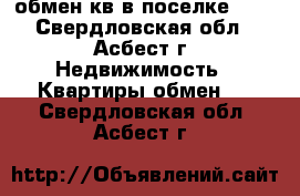 обмен кв в поселке 101 - Свердловская обл., Асбест г. Недвижимость » Квартиры обмен   . Свердловская обл.,Асбест г.